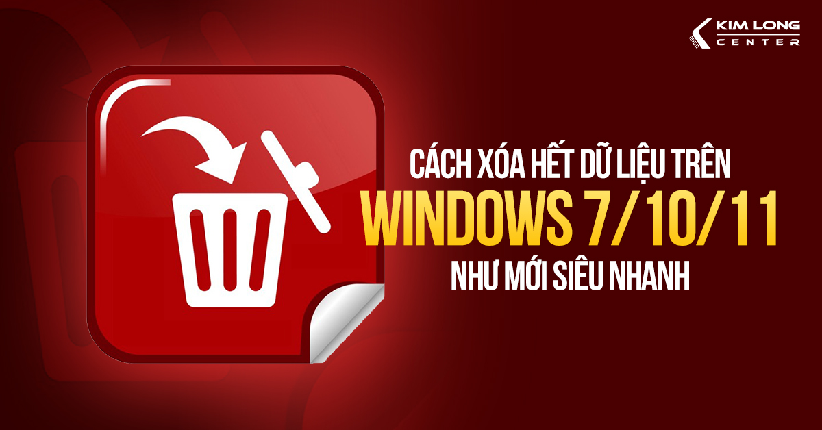 Cách xóa sạch dữ liệu trên máy tính Windows 7/10/11 siêu nhanh